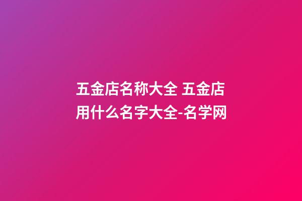 五金店名称大全 五金店用什么名字大全-名学网-第1张-店铺起名-玄机派